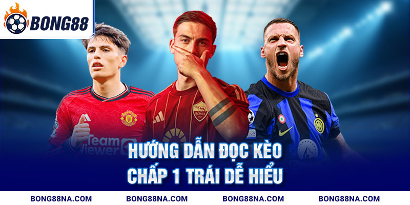 Hướng dẫn đọc kèo chấp 1 trái dễ hiểu