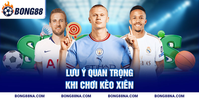 Lưu ý quan trọng khi chơi kèo xiên
